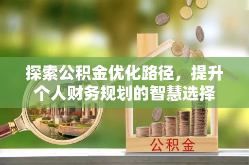 缙云探索公积金优化路径，提升个人财务规划的智慧选择