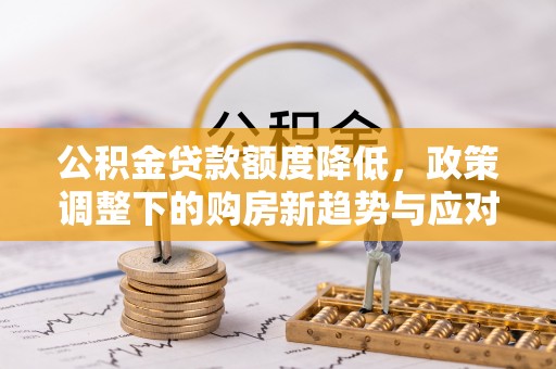 缙云公积金贷款额度降低，政策调整下的购房新趋势与应对策略