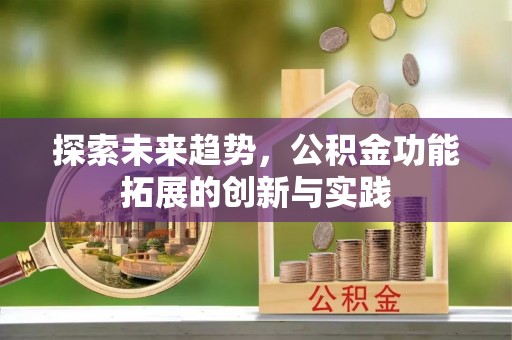 缙云探索未来趋势，公积金功能拓展的创新与实践