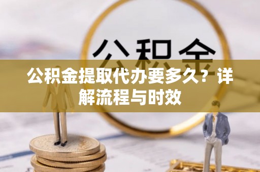 缙云公积金提取代办要多久？详解流程与时效