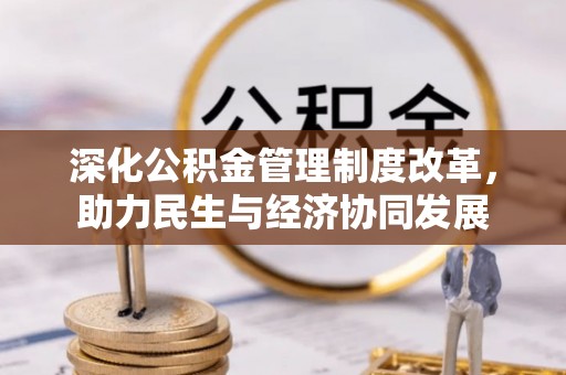 缙云深化公积金管理制度改革，助力民生与经济协同发展