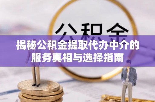 缙云揭秘公积金提取代办中介的服务真相与选择指南