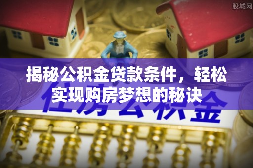 缙云揭秘公积金贷款条件，轻松实现购房梦想的秘诀