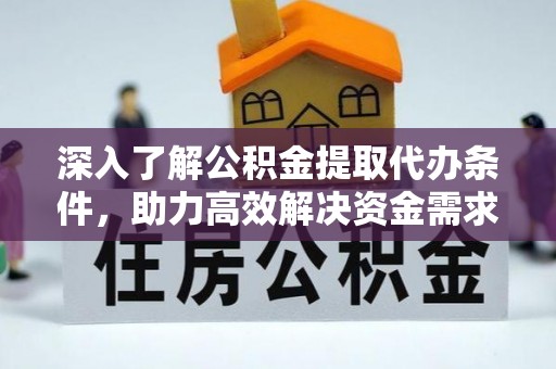 缙云深入了解公积金提取代办条件，助力高效解决资金需求