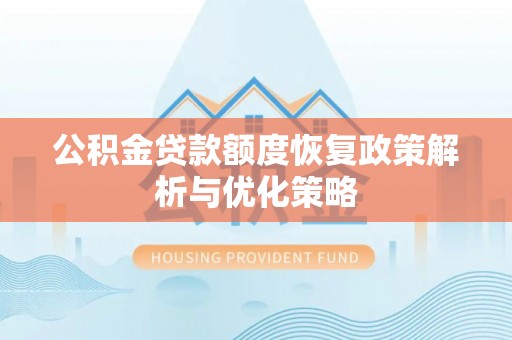 缙云公积金贷款额度恢复政策解析与优化策略