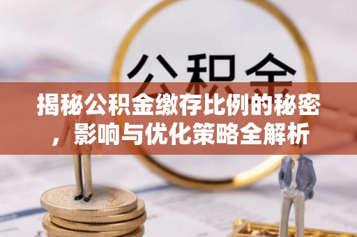 缙云揭秘公积金缴存比例的秘密，影响与优化策略全解析