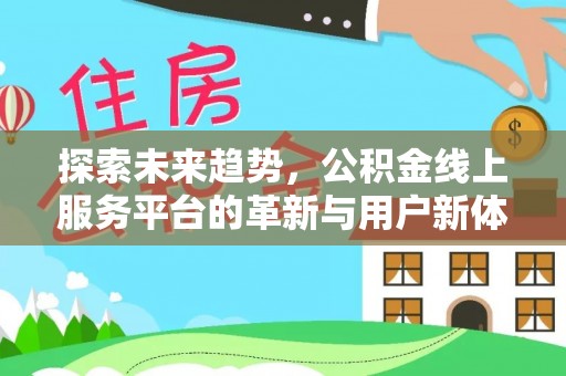 缙云探索未来趋势，公积金线上服务平台的革新与用户新体验