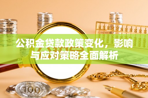 缙云公积金贷款政策变化，影响与应对策略全面解析