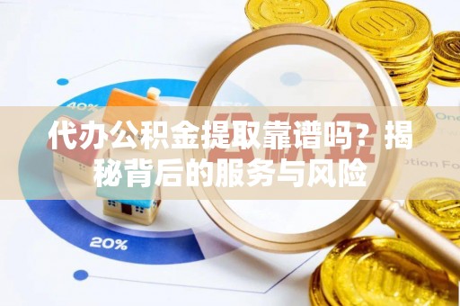 缙云代办公积金提取靠谱吗？揭秘背后的服务与风险