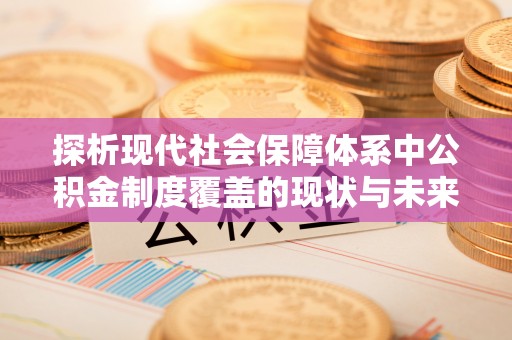 缙云探析现代社会保障体系中公积金制度覆盖的现状与未来