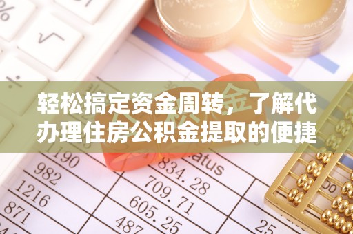 缙云轻松搞定资金周转，了解代办理住房公积金提取的便捷之道