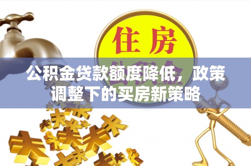 缙云公积金贷款额度降低，政策调整下的买房新策略