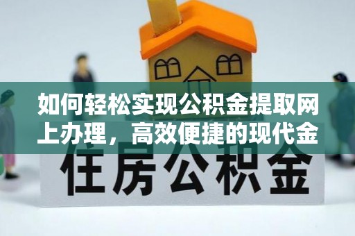 缙云如何轻松实现公积金提取网上办理，高效便捷的现代金融服务