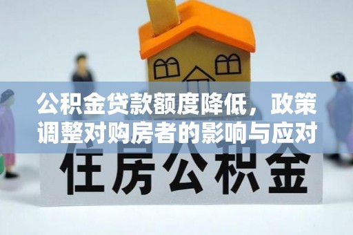 缙云公积金贷款额度降低，政策调整对购房者的影响与应对策略