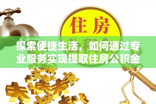 缙云探索便捷生活，如何通过专业服务实现提取住房公积金代办