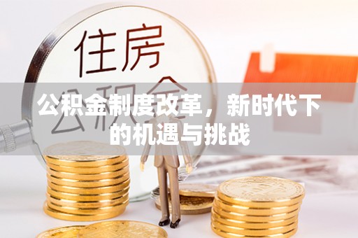 缙云公积金制度改革，新时代下的机遇与挑战