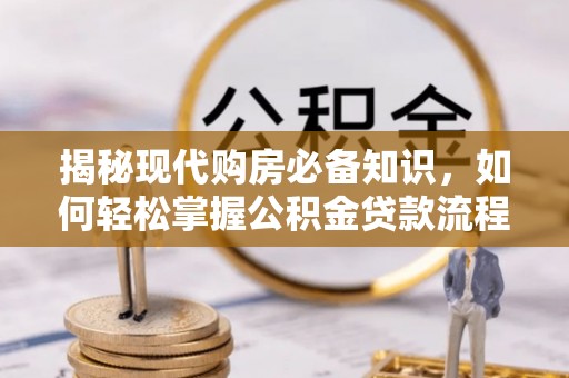 缙云揭秘现代购房必备知识，如何轻松掌握公积金贷款流程