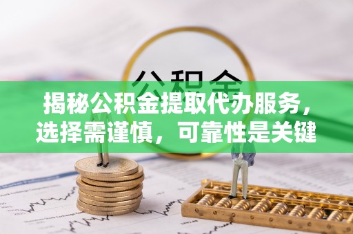 缙云揭秘公积金提取代办服务，选择需谨慎，可靠性是关键