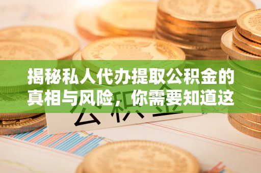 缙云揭秘私人代办提取公积金的真相与风险，你需要知道这些！