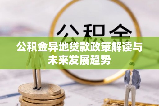 缙云公积金异地贷款政策解读与未来发展趋势