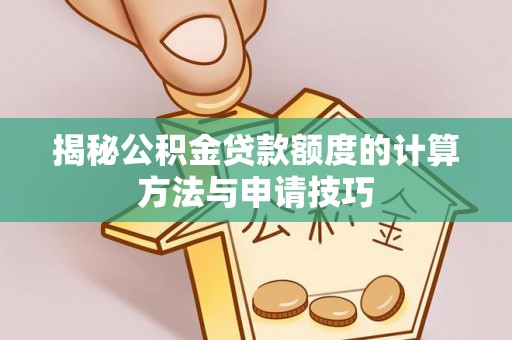 缙云揭秘公积金贷款额度的计算方法与申请技巧