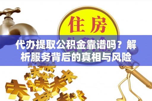 缙云代办提取公积金靠谱吗？解析服务背后的真相与风险