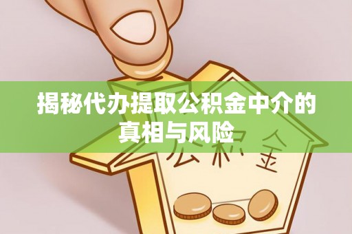 缙云揭秘代办提取公积金中介的真相与风险