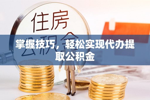 缙云掌握技巧，轻松实现代办提取公积金