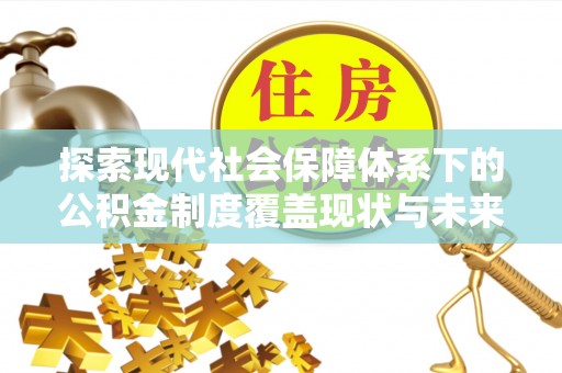 缙云探索现代社会保障体系下的公积金制度覆盖现状与未来发展