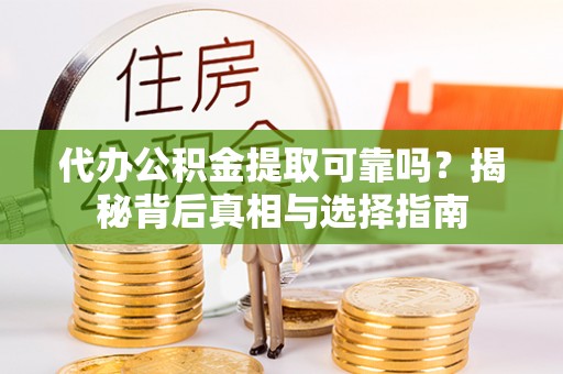 缙云代办公积金提取可靠吗？揭秘背后真相与选择指南