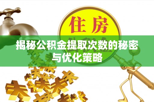 缙云揭秘公积金提取次数的秘密与优化策略