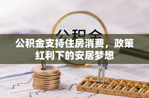 缙云公积金支持住房消费，政策红利下的安居梦想