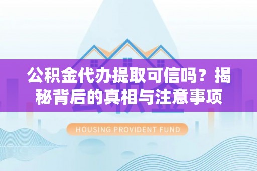 缙云公积金代办提取可信吗？揭秘背后的真相与注意事项