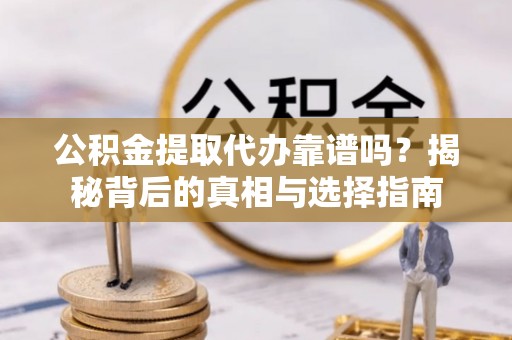 缙云公积金提取代办靠谱吗？揭秘背后的真相与选择指南