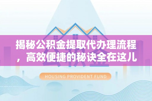 缙云揭秘公积金提取代办理流程，高效便捷的秘诀全在这儿
