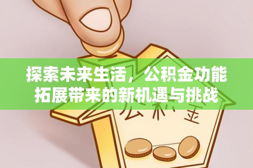 缙云探索未来生活，公积金功能拓展带来的新机遇与挑战
