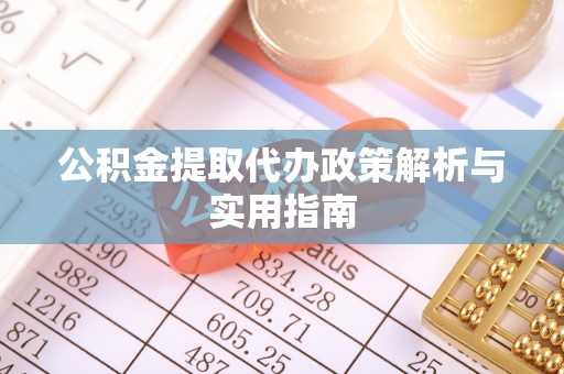 缙云公积金提取代办政策解析与实用指南
