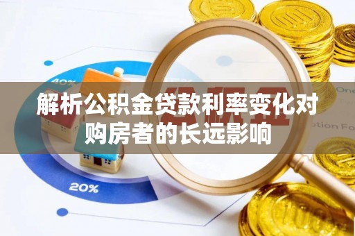 缙云解析公积金贷款利率变化对购房者的长远影响