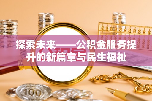 缙云探索未来——公积金服务提升的新篇章与民生福祉