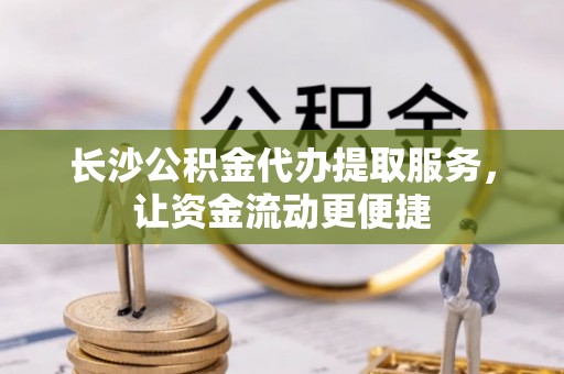 缙云长沙公积金代办提取服务，让资金流动更便捷