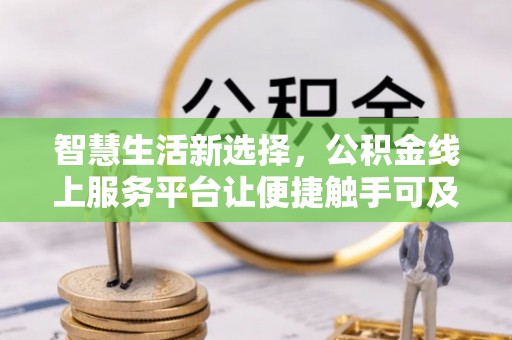 缙云智慧生活新选择，公积金线上服务平台让便捷触手可及