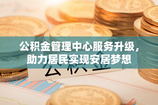 缙云公积金管理中心服务升级，助力居民实现安居梦想