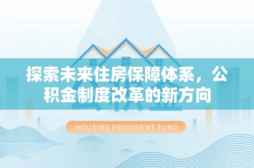 缙云探索未来住房保障体系，公积金制度改革的新方向