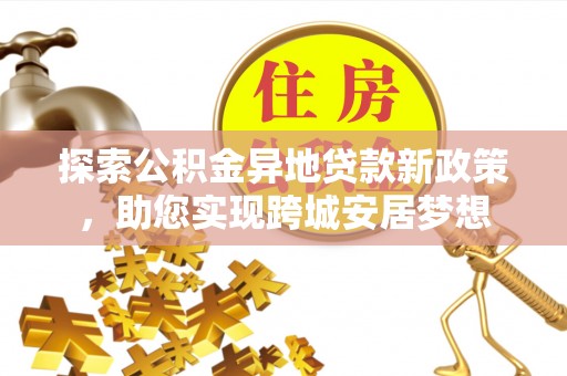 缙云探索公积金异地贷款新政策，助您实现跨城安居梦想