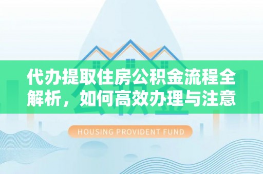 缙云代办提取住房公积金流程全解析，如何高效办理与注意事项