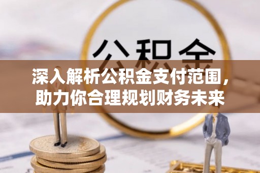缙云深入解析公积金支付范围，助力你合理规划财务未来