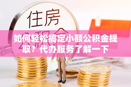缙云如何轻松搞定小额公积金提取？代办服务了解一下