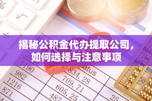缙云揭秘公积金代办提取公司，如何选择与注意事项