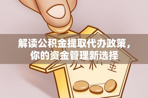 缙云解读公积金提取代办政策，你的资金管理新选择