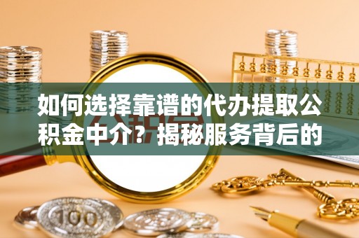 缙云如何选择靠谱的代办提取公积金中介？揭秘服务背后的真相